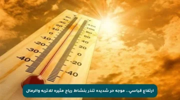 ارتفاع قياسي.. موجة حر شديدة تنذر بنشاط رياح مثيرة للأتربة والرمال